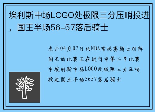 埃利斯中场LOGO处极限三分压哨投进，国王半场56-57落后骑士