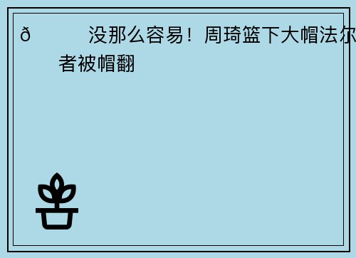 😏没那么容易！周琦篮下大帽法尔&后者被帽翻